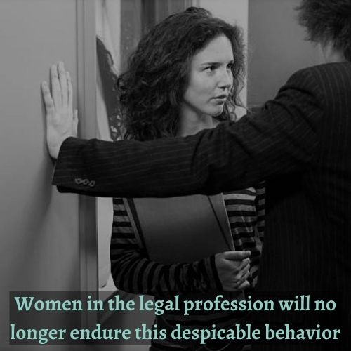 Women in the legal profession will no longer endure the despicable behavior of sexual harassment